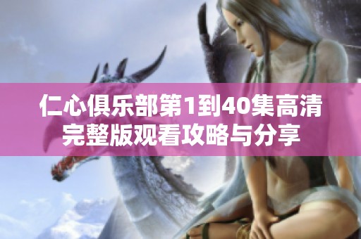 仁心俱乐部第1到40集高清完整版观看攻略与分享
