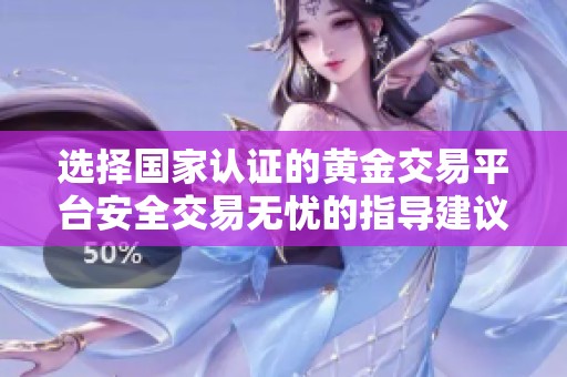 选择国家认证的黄金交易平台安全交易无忧的指导建议