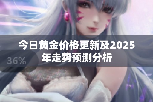 今日黄金价格更新及2025年走势预测分析