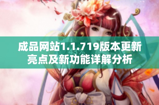 成品网站1.1.719版本更新亮点及新功能详解分析