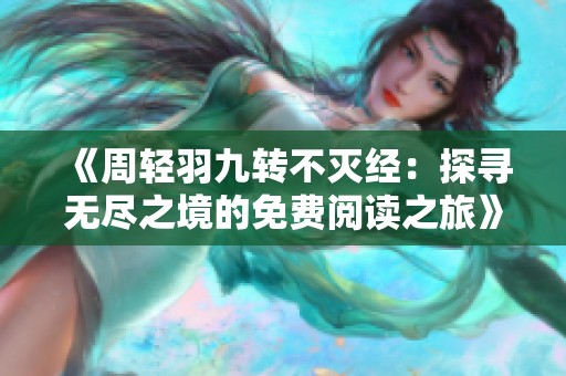 《周轻羽九转不灭经：探寻无尽之境的免费阅读之旅》