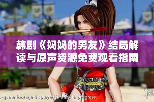 韩剧《妈妈的男友》结局解读与原声资源免费观看指南