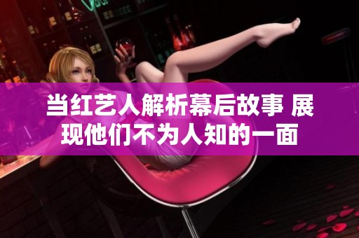 当红艺人解析幕后故事 展现他们不为人知的一面