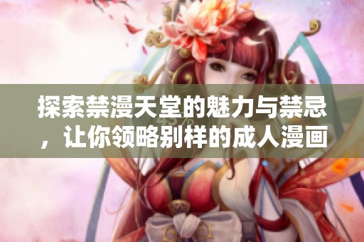 探索禁漫天堂的魅力与禁忌，让你领略别样的成人漫画世界