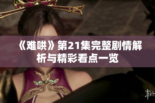 《难哄》第21集完整剧情解析与精彩看点一览