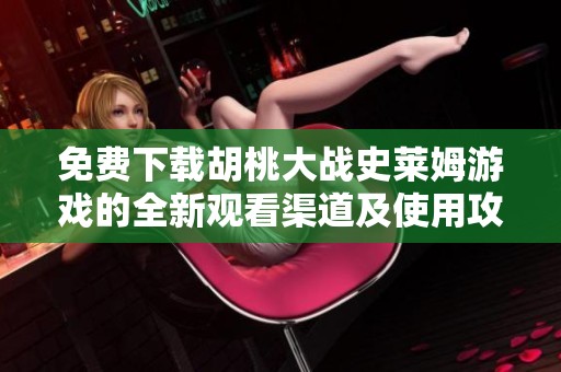免费下载胡桃大战史莱姆游戏的全新观看渠道及使用攻略