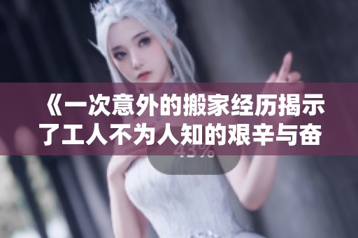 《一次意外的搬家经历揭示了工人不为人知的艰辛与奋斗》