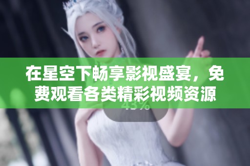 在星空下畅享影视盛宴，免费观看各类精彩视频资源