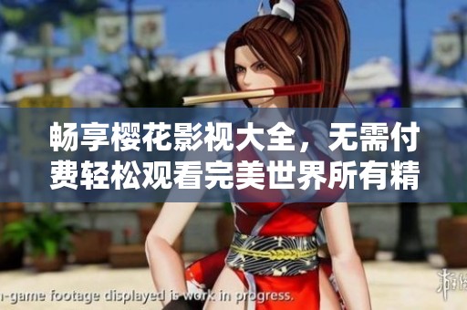 畅享樱花影视大全，无需付费轻松观看完美世界所有精彩内容
