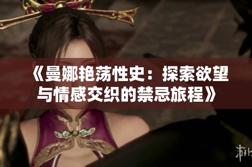 《曼娜艳荡性史：探索欲望与情感交织的禁忌旅程》