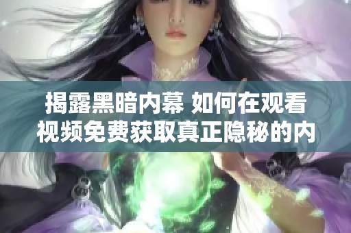 揭露黑暗内幕 如何在观看视频免费获取真正隐秘的内容