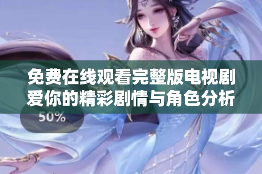 免费在线观看完整版电视剧爱你的精彩剧情与角色分析