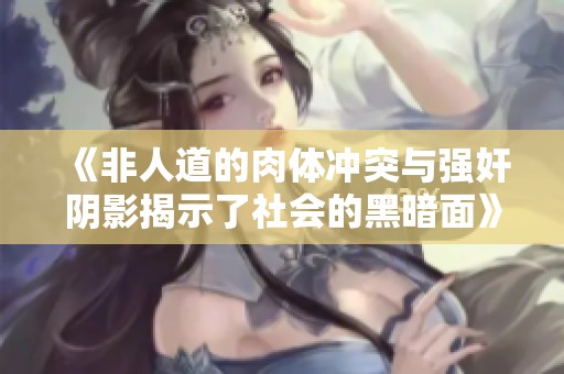 《非人道的肉体冲突与强奸阴影揭示了社会的黑暗面》