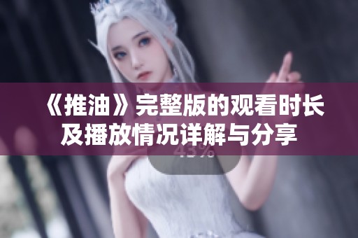 《推油》完整版的观看时长及播放情况详解与分享
