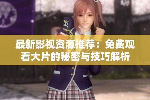 最新影视资源推荐：免费观看大片的秘密与技巧解析