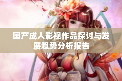 国产成人影视作品探讨与发展趋势分析报告