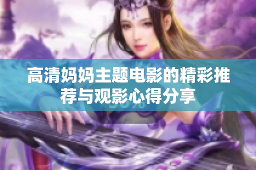 高清妈妈主题电影的精彩推荐与观影心得分享