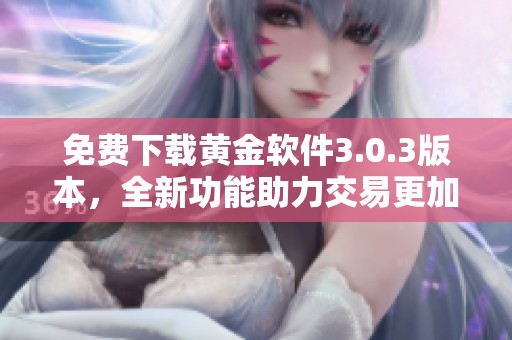 免费下载黄金软件3.0.3版本，全新功能助力交易更加顺畅
