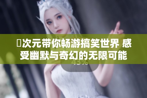 囧次元带你畅游搞笑世界 感受幽默与奇幻的无限可能