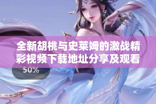 全新胡桃与史莱姆的激战精彩视频下载地址分享及观看指南