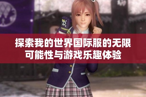 探索我的世界国际服的无限可能性与游戏乐趣体验
