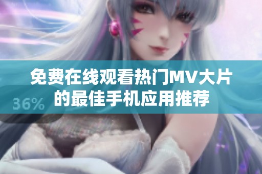 免费在线观看热门MV大片的最佳手机应用推荐