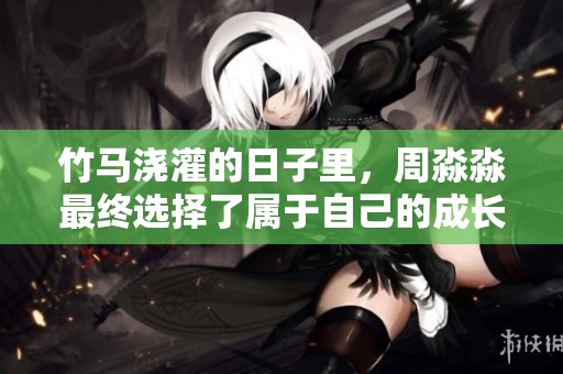 竹马浇灌的日子里，周淼淼最终选择了属于自己的成长与幸福