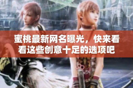 蜜桃最新网名曝光，快来看看这些创意十足的选项吧