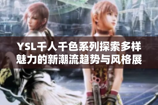 YSL千人千色系列探索多样魅力的新潮流趋势与风格展示