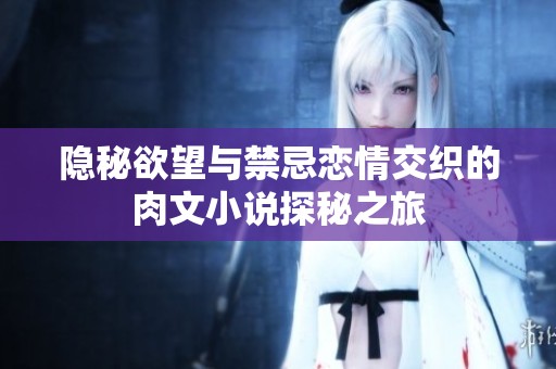 隐秘欲望与禁忌恋情交织的肉文小说探秘之旅