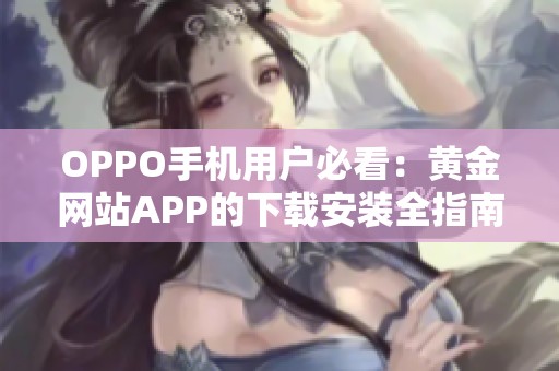 OPPO手机用户必看：黄金网站APP的下载安装全指南
