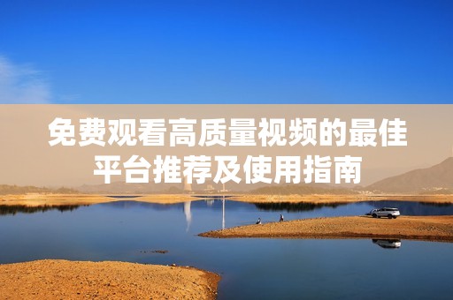 免费观看高质量视频的最佳平台推荐及使用指南
