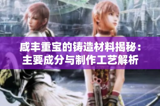 咸丰重宝的铸造材料揭秘：主要成分与制作工艺解析