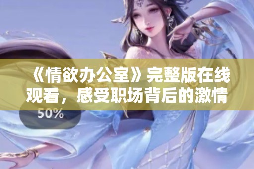 《情欲办公室》完整版在线观看，感受职场背后的激情与魅惑