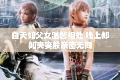 白天如父女温馨相处 晚上却如夫妻般亲密无间
