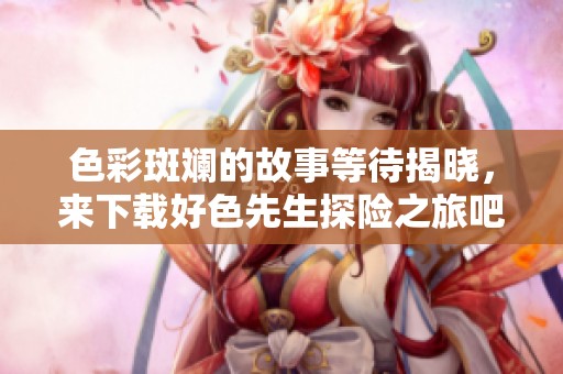 色彩斑斓的故事等待揭晓，来下载好色先生探险之旅吧