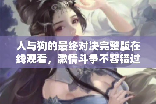 人与狗的最终对决完整版在线观看，激情斗争不容错过