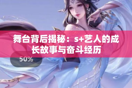 舞台背后揭秘：s+艺人的成长故事与奋斗经历