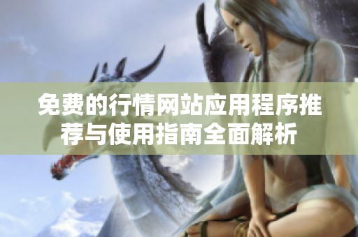 免费的行情网站应用程序推荐与使用指南全面解析