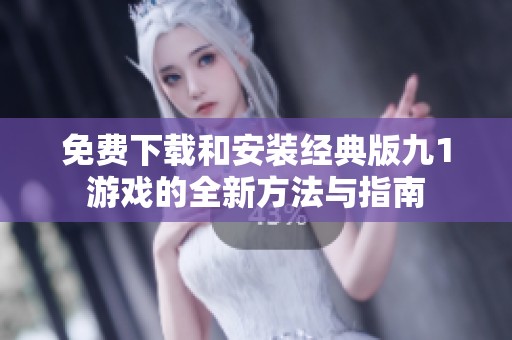 免费下载和安装经典版九1游戏的全新方法与指南