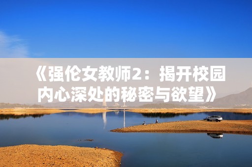 《强伦女教师2：揭开校园内心深处的秘密与欲望》