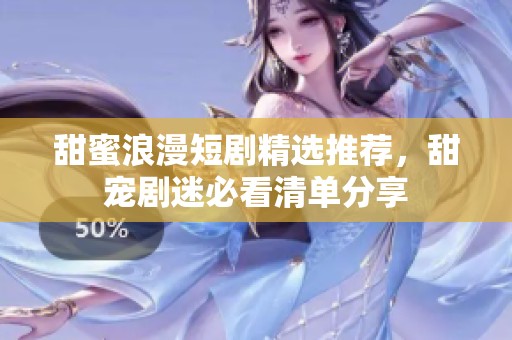 甜蜜浪漫短剧精选推荐，甜宠剧迷必看清单分享