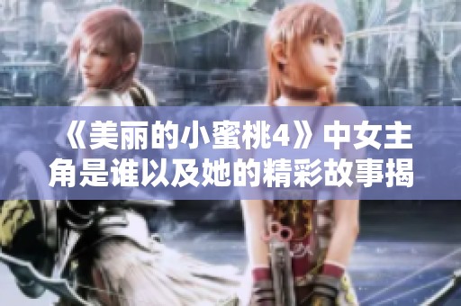 《美丽的小蜜桃4》中女主角是谁以及她的精彩故事揭秘