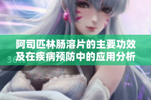 阿司匹林肠溶片的主要功效及在疾病预防中的应用分析