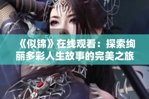 《似锦》在线观看：探索绚丽多彩人生故事的完美之旅