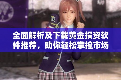 全面解析及下载黄金投资软件推荐，助你轻松掌控市场动态