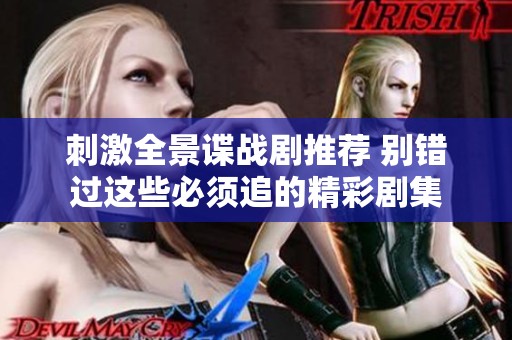 刺激全景谍战剧推荐 别错过这些必须追的精彩剧集