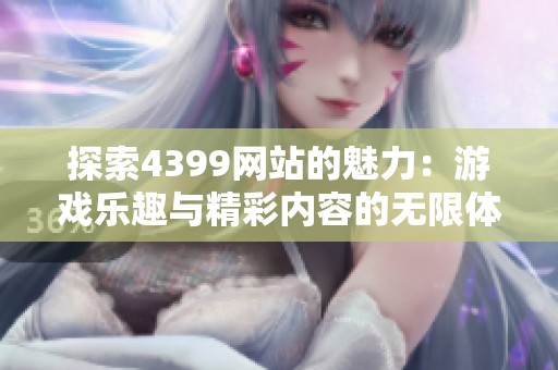 探索4399网站的魅力：游戏乐趣与精彩内容的无限体验