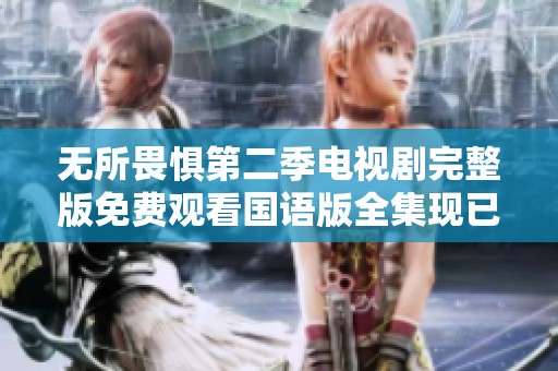 无所畏惧第二季电视剧完整版免费观看国语版全集现已上线