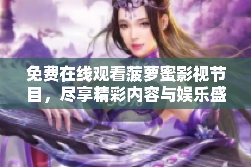 免费在线观看菠萝蜜影视节目，尽享精彩内容与娱乐盛宴